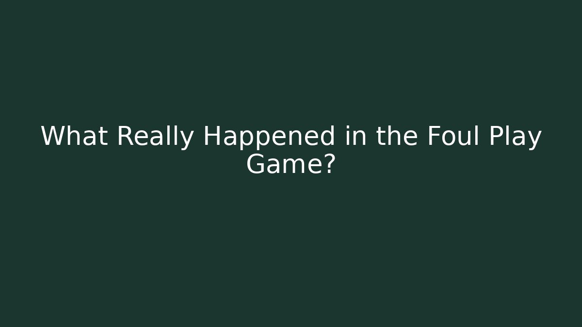 What Really Happened in the Foul Play Game?
