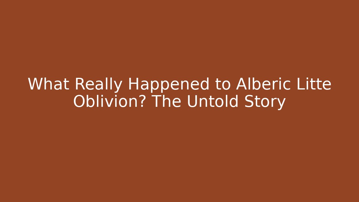 What Really Happened to Alberic Litte Oblivion? The Untold Story