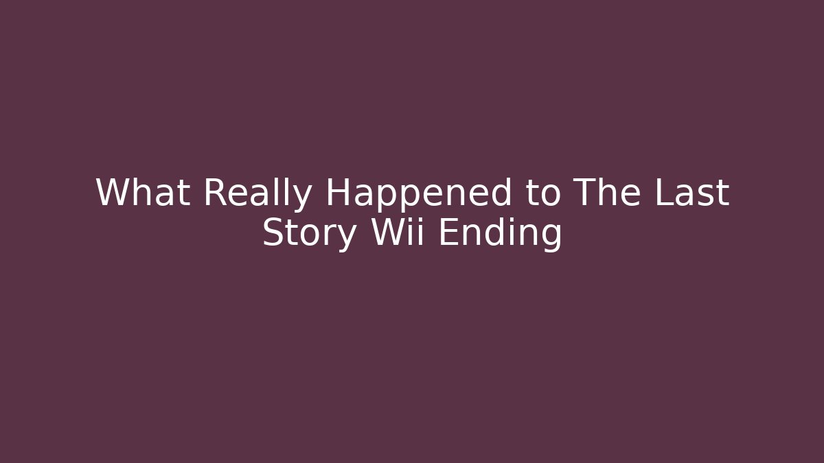 What Really Happened to The Last Story Wii Ending