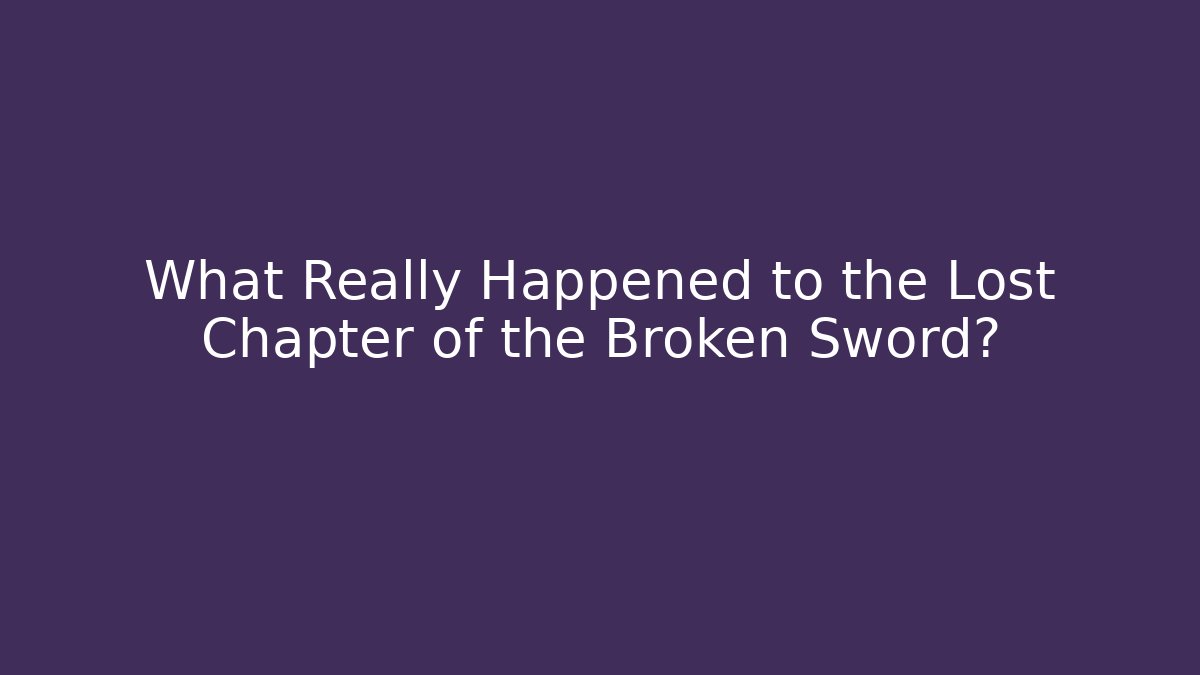 What Really Happened to the Lost Chapter of the Broken Sword?
