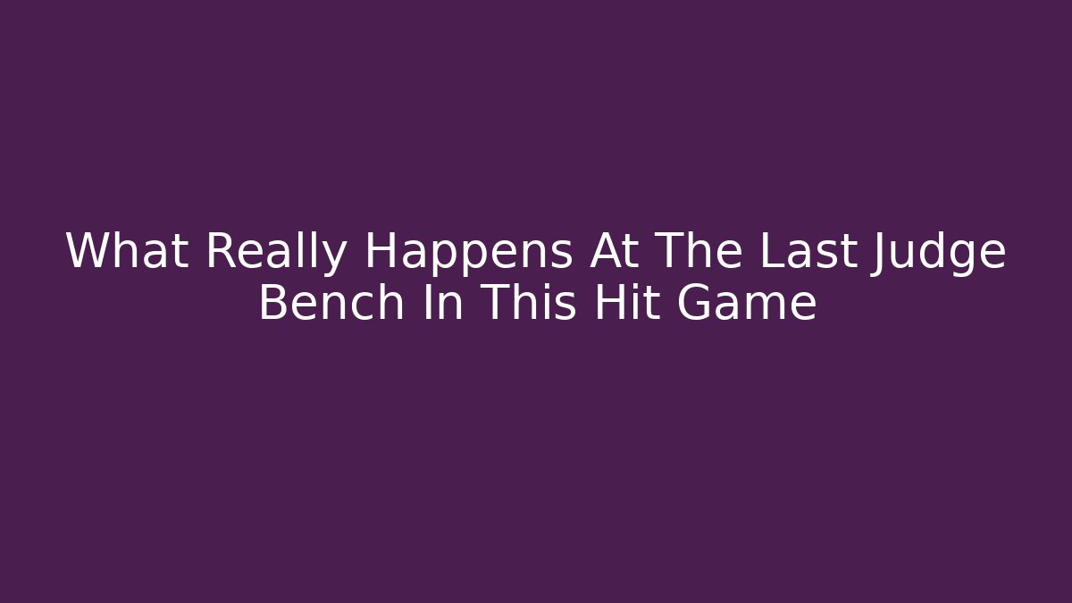 What Really Happens At The Last Judge Bench In This Hit Game