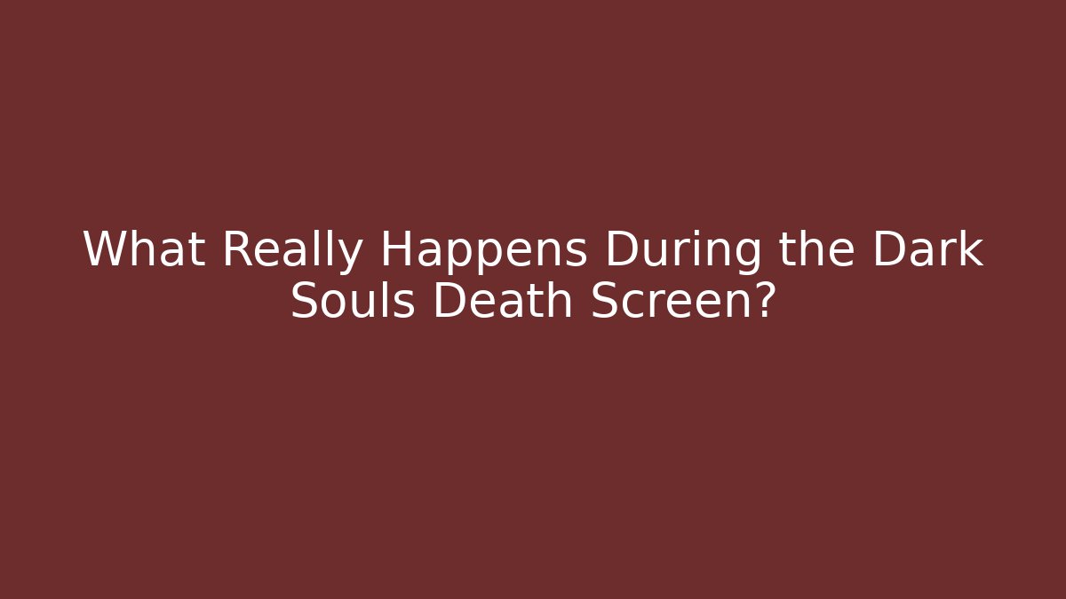 What Really Happens During the Dark Souls Death Screen?