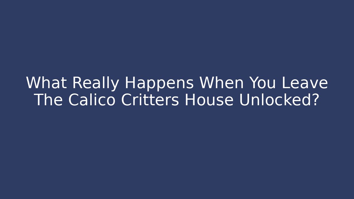 What Really Happens When You Leave The Calico Critters House Unlocked?