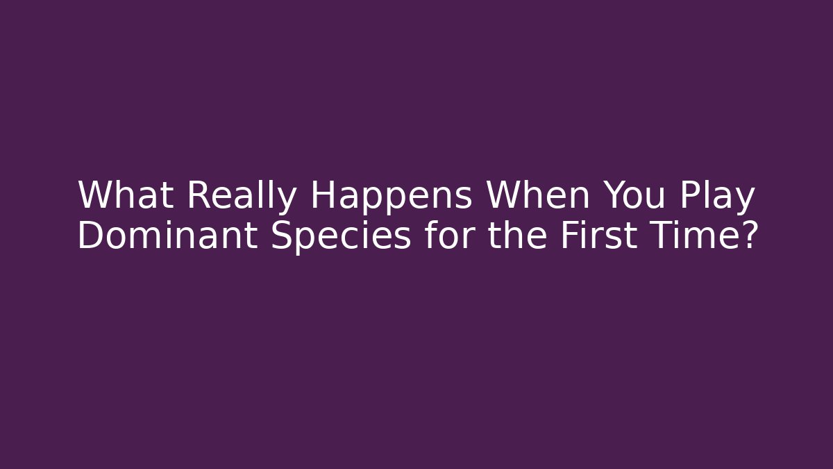 What Really Happens When You Play Dominant Species for the First Time? - Método de Aprovação