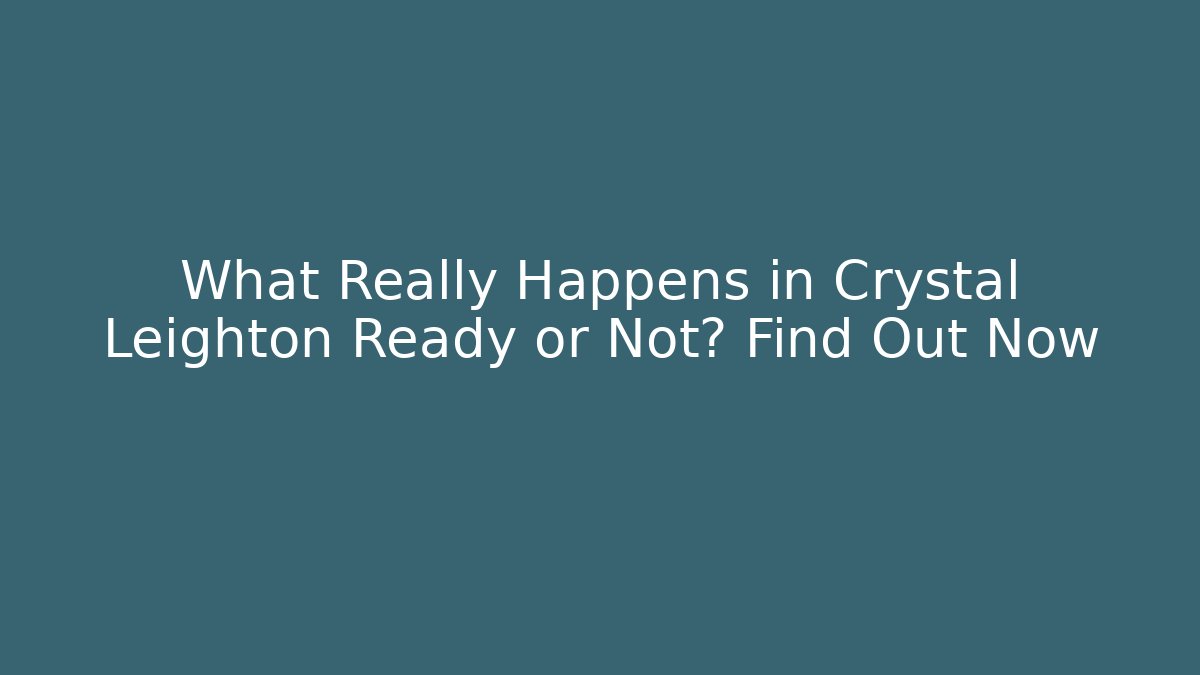 What Really Happens in Crystal Leighton Ready or Not? Find Out Now