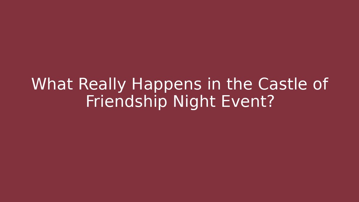 What Really Happens in the Castle of Friendship Night Event?