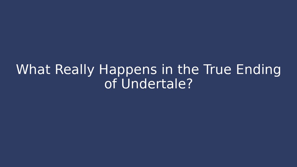 What Really Happens in the True Ending of Undertale?