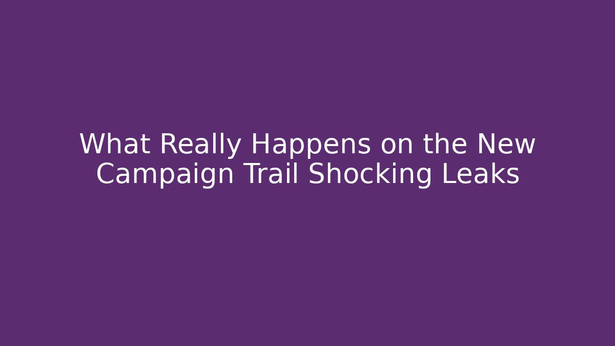 What Really Happens on the New Campaign Trail Shocking Leaks