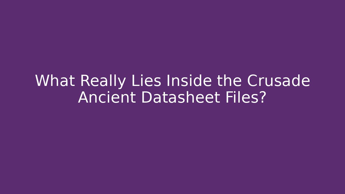 What Really Lies Inside the Crusade Ancient Datasheet Files?