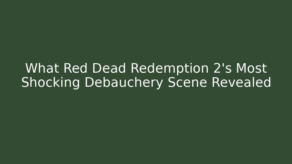 What Red Dead Redemption 2's Most Shocking Debauchery Scene Revealed