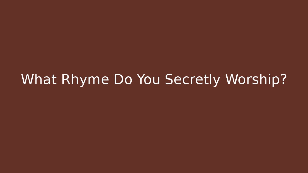 What Rhyme Do You Secretly Worship?