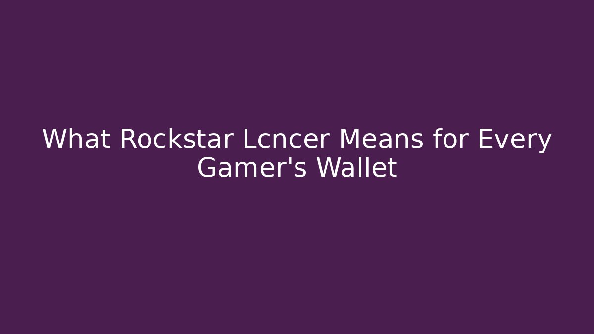 What Rockstar Lcncer Means for Every Gamer's Wallet