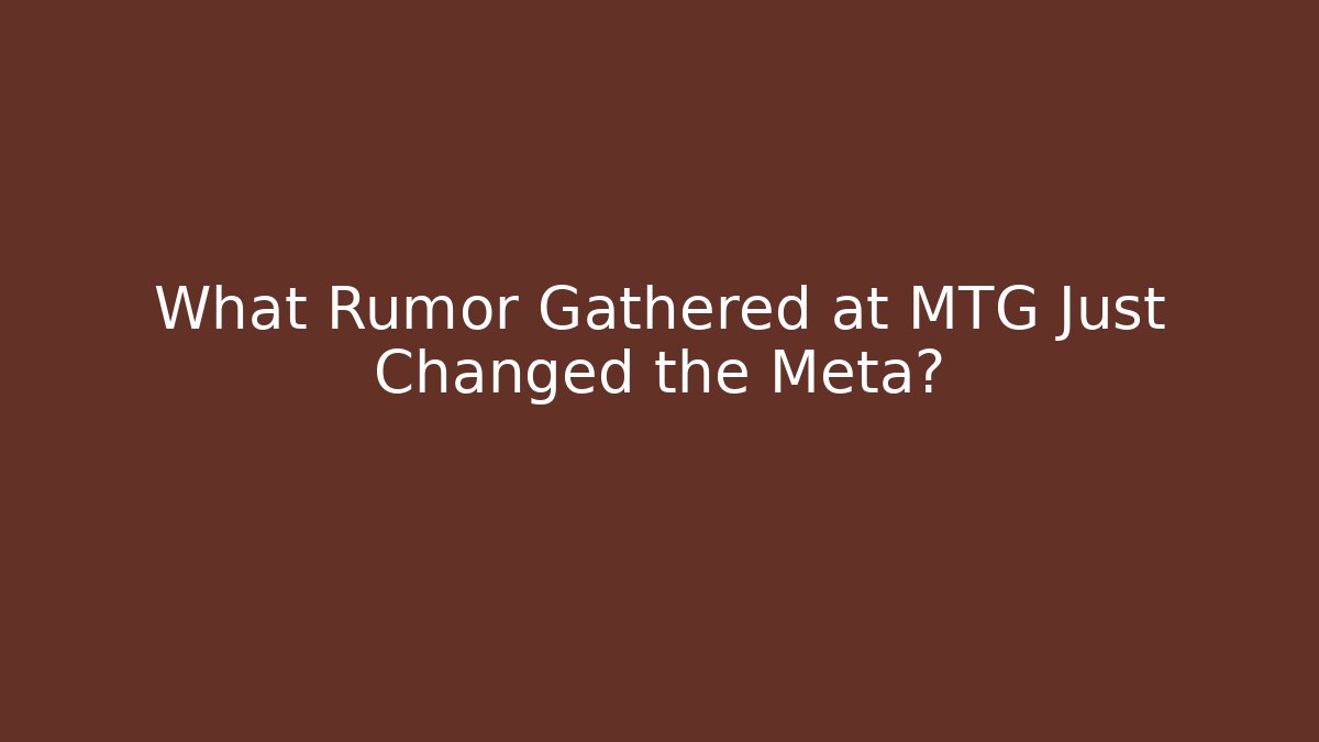 What Rumor Gathered at MTG Just Changed the Meta?
