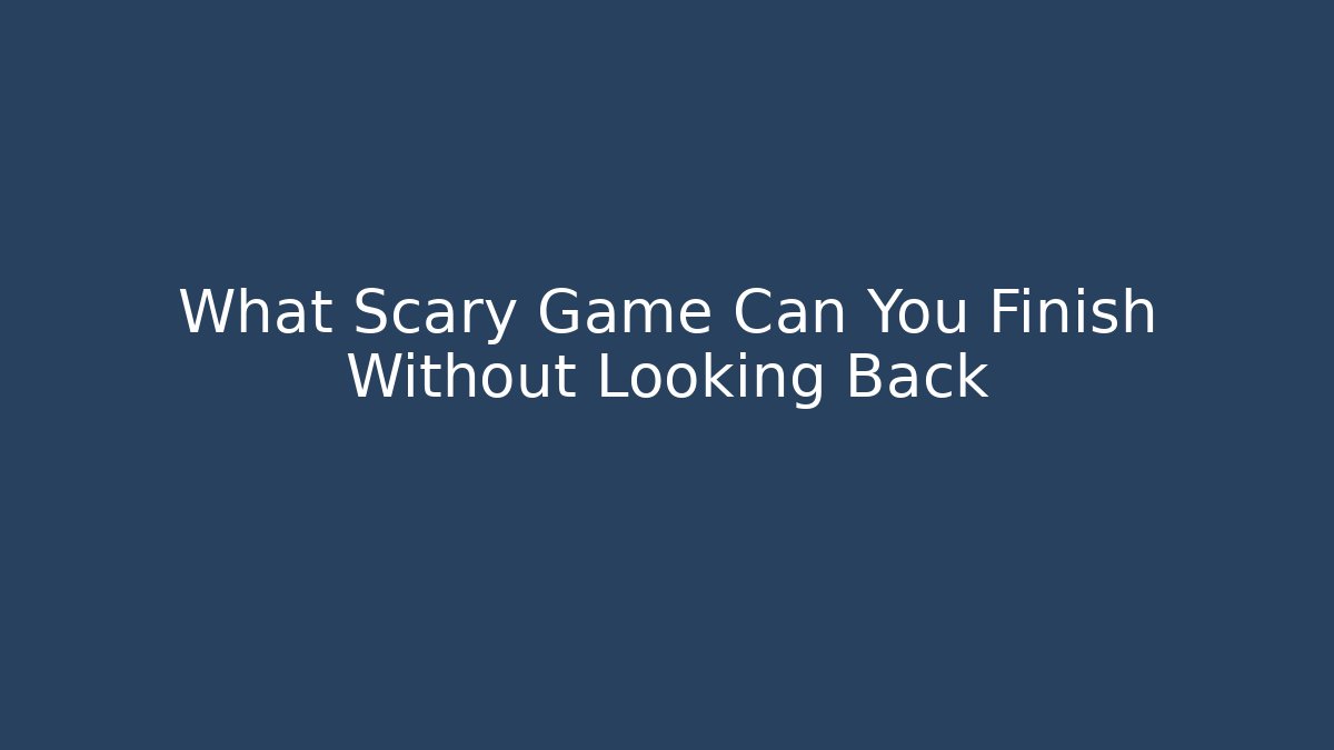 What Scary Game Can You Finish Without Looking Back