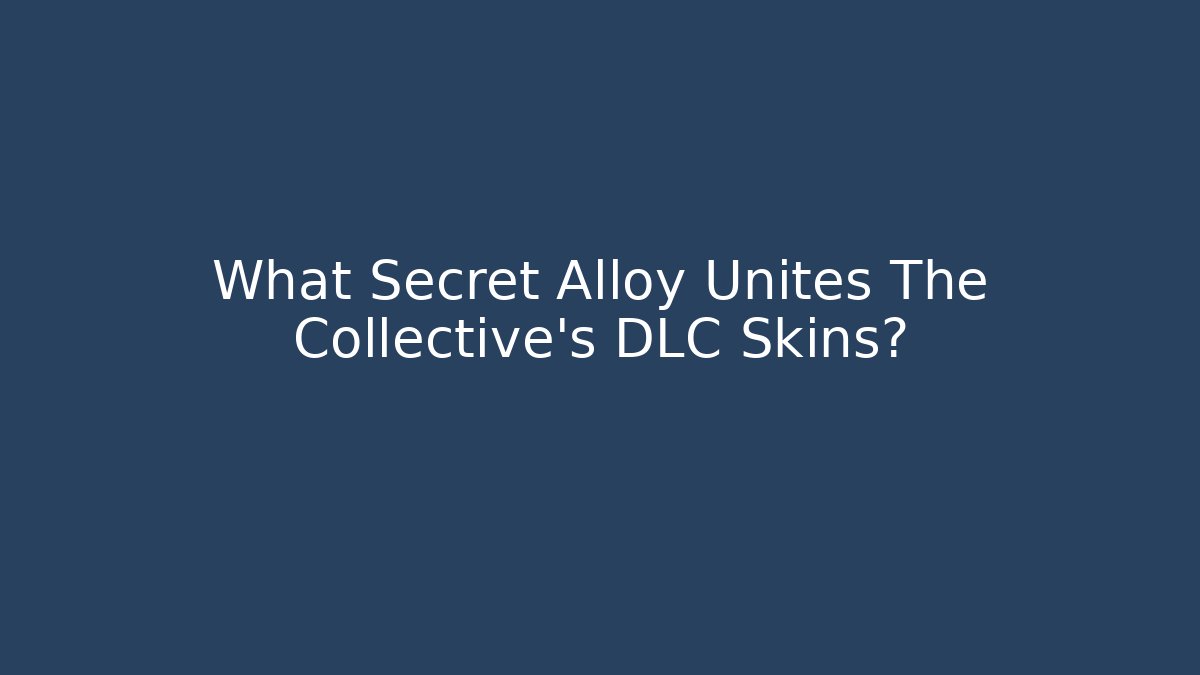 What Secret Alloy Unites The Collective's DLC Skins?
