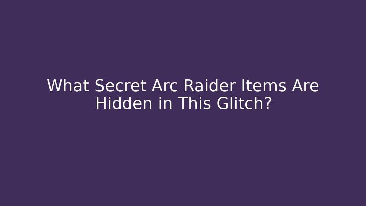 What Secret Arc Raider Items Are Hidden in This Glitch?