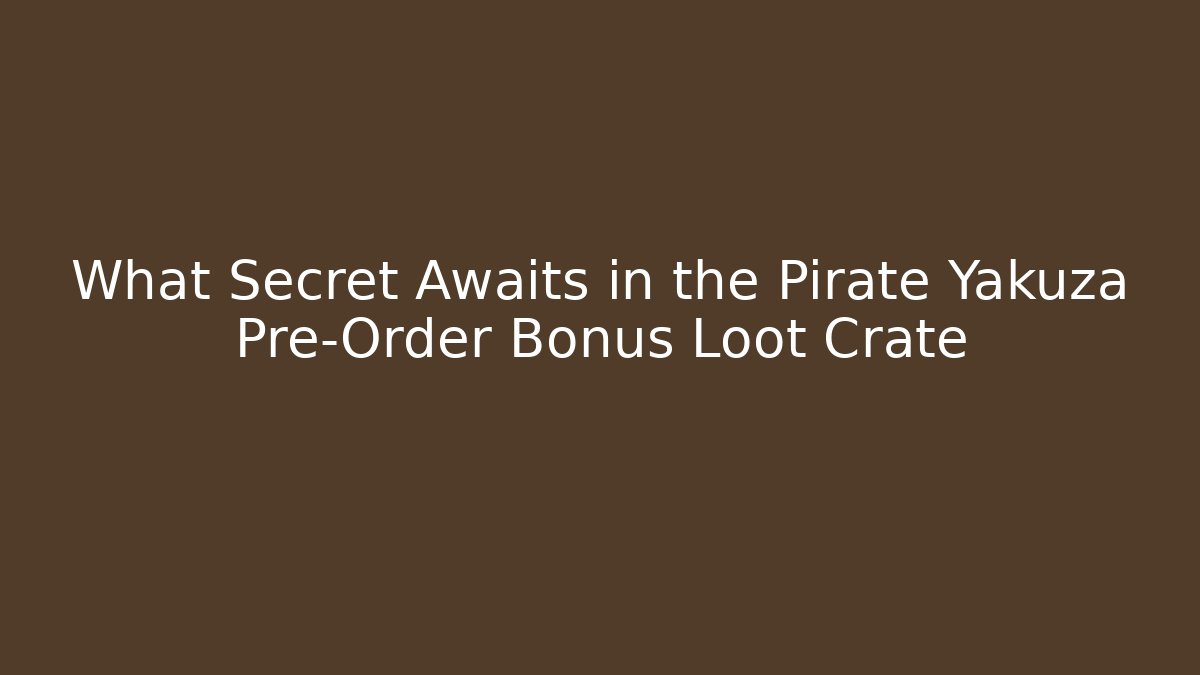 What Secret Awaits in the Pirate Yakuza Pre-Order Bonus Loot Crate - Método de Aprovação