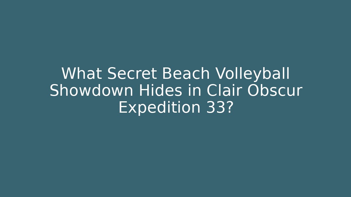 What Secret Beach Volleyball Showdown Hides in Clair Obscur Expedition 33?