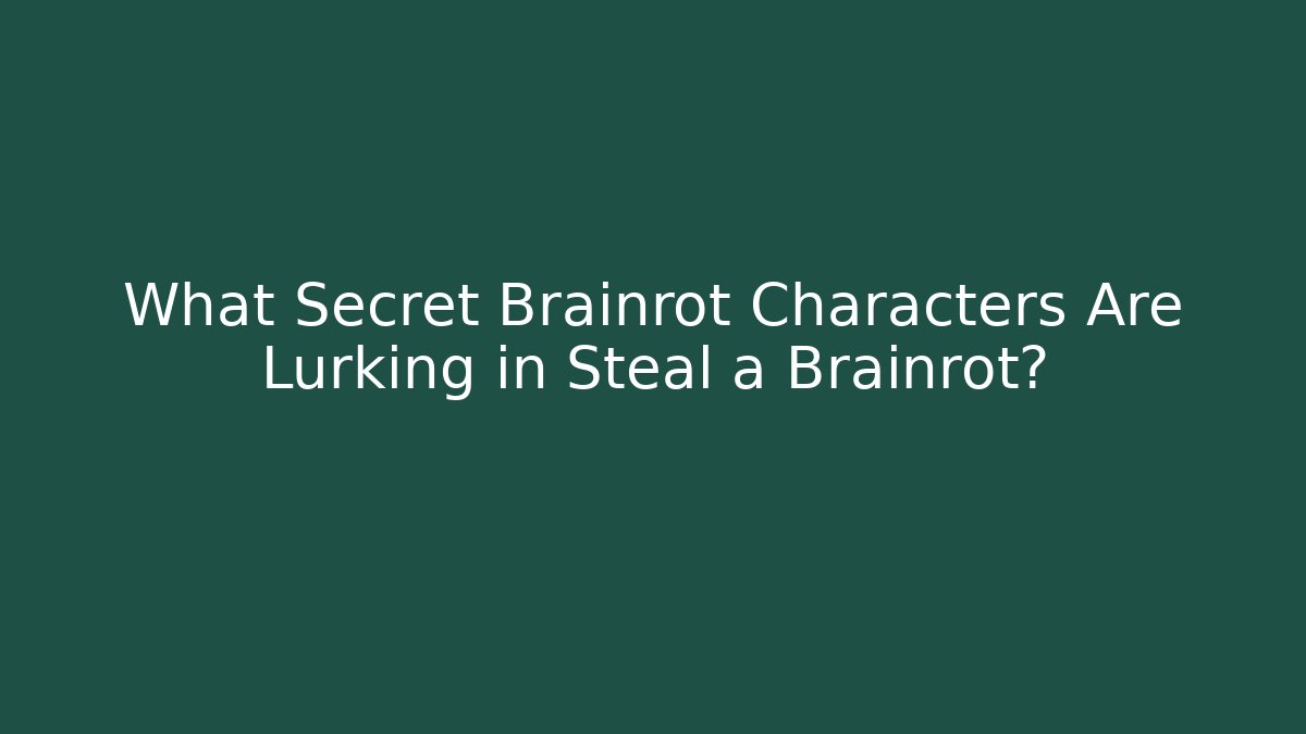 What Secret Brainrot Characters Are Lurking in Steal a Brainrot?