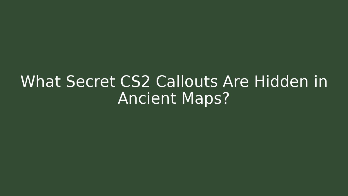 What Secret CS2 Callouts Are Hidden in Ancient Maps?