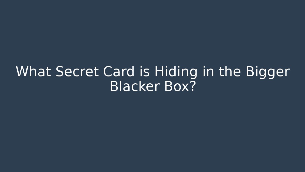 What Secret Card is Hiding in the Bigger Blacker Box?