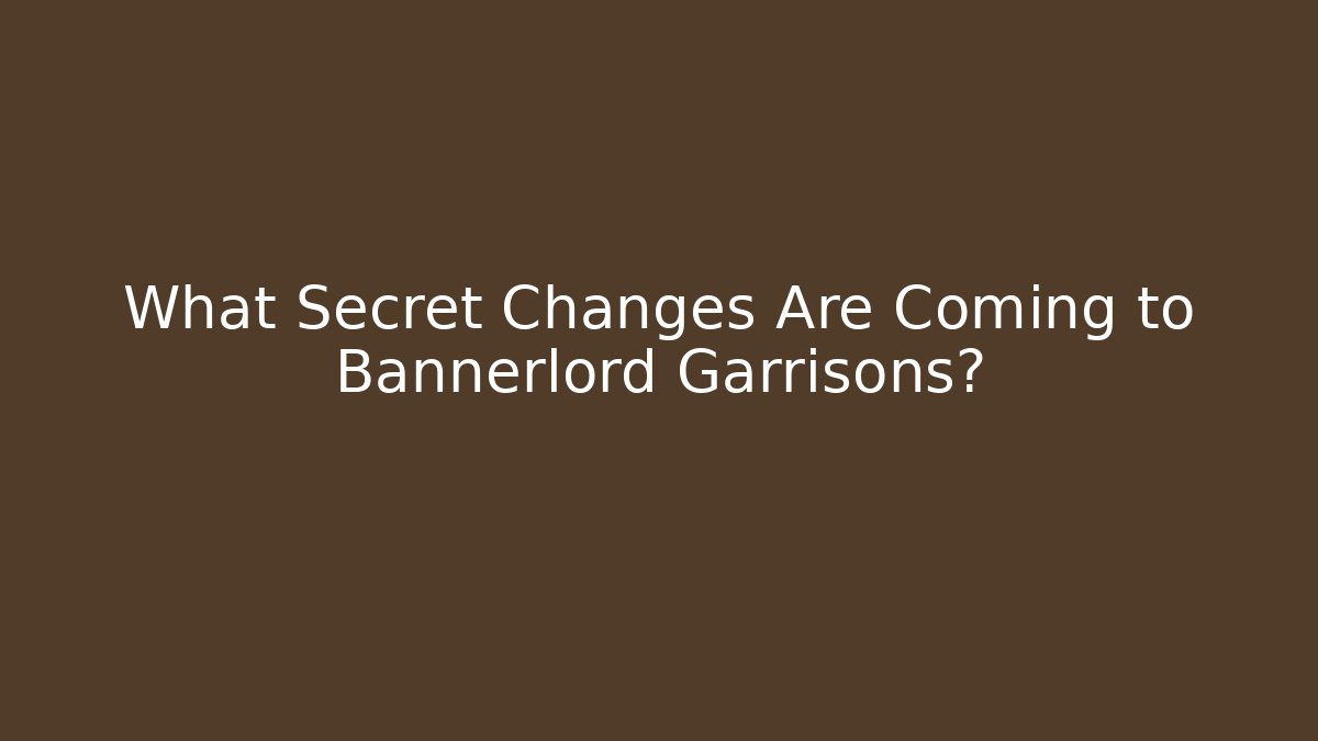What Secret Changes Are Coming to Bannerlord Garrisons?