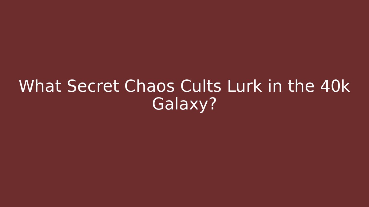What Secret Chaos Cults Lurk in the 40k Galaxy?