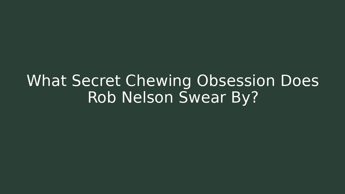 What Secret Chewing Obsession Does Rob Nelson Swear By?