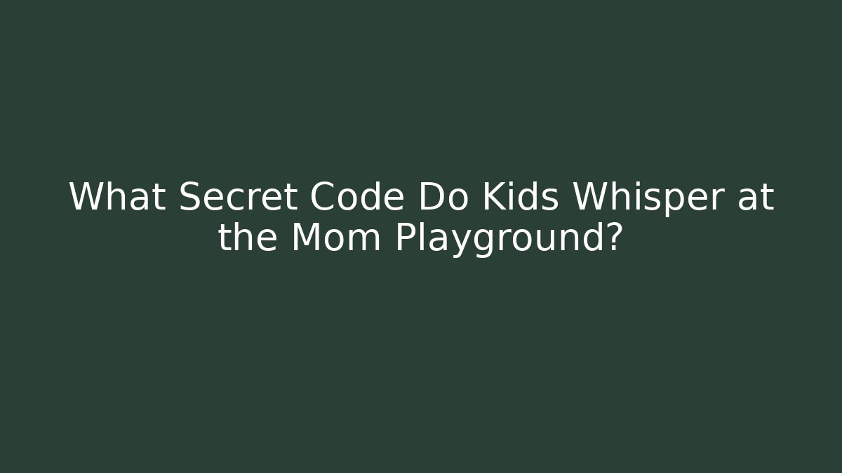 What Secret Code Do Kids Whisper at the Mom Playground? - Método de Aprovação