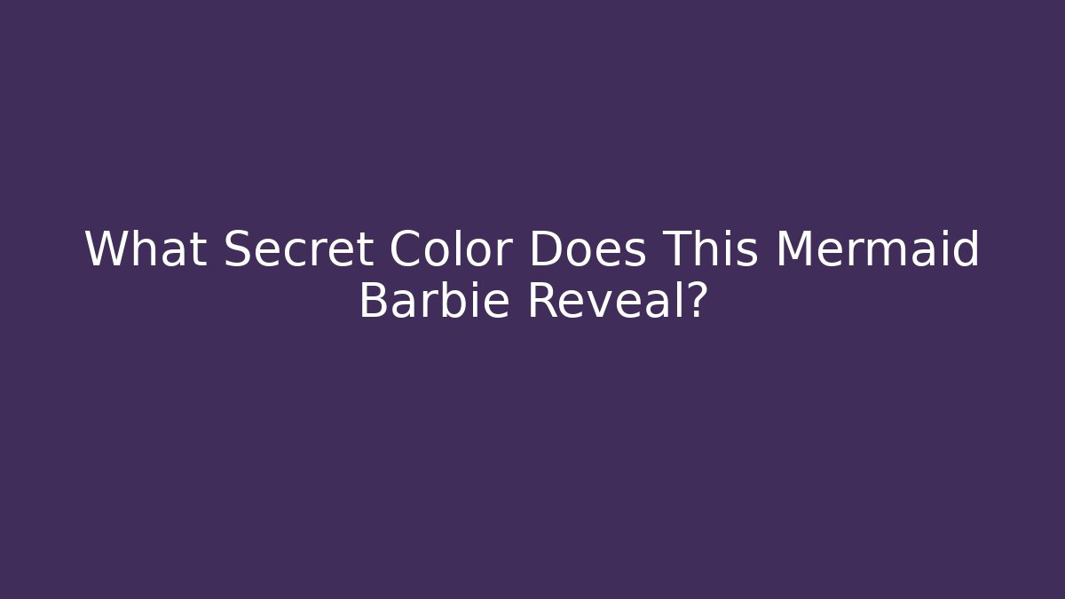 What Secret Color Does This Mermaid Barbie Reveal?