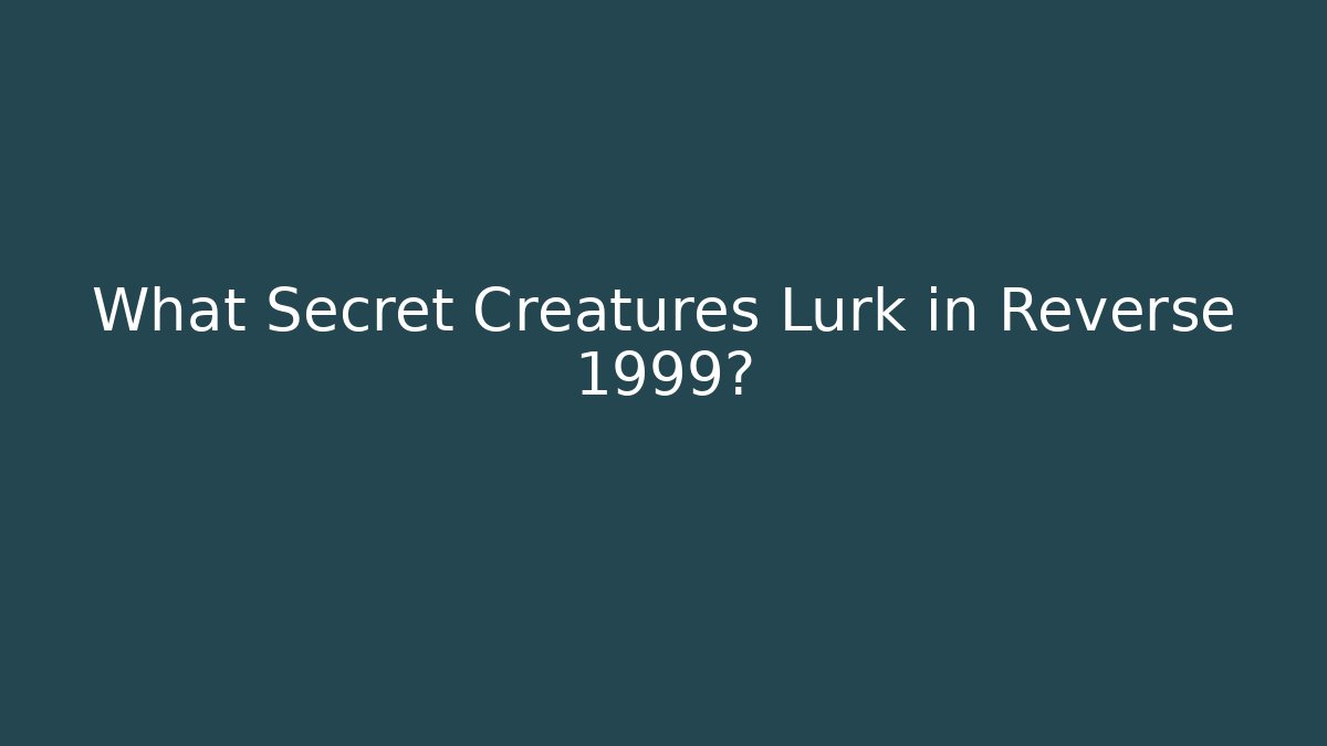 What Secret Creatures Lurk in Reverse 1999?
