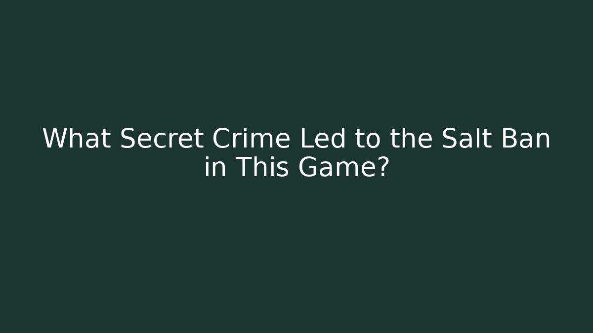 What Secret Crime Led to the Salt Ban in This Game?