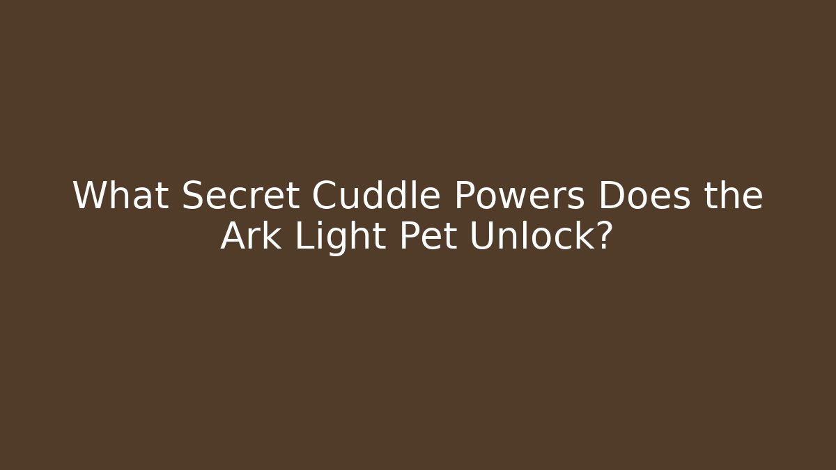 What Secret Cuddle Powers Does the Ark Light Pet Unlock?