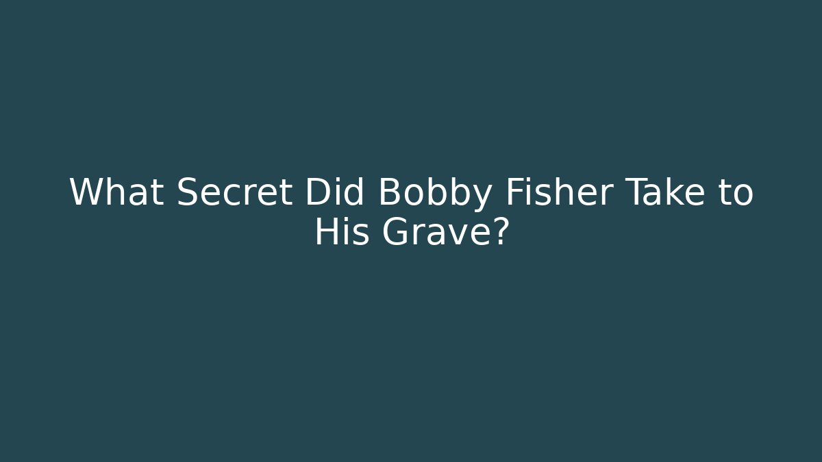 What Secret Did Bobby Fisher Take to His Grave?