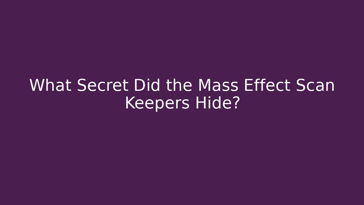 What Secret Did the Mass Effect Scan Keepers Hide?