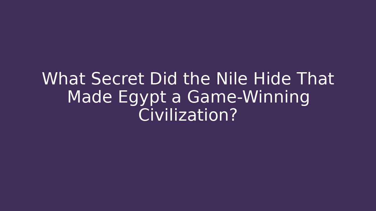 What Secret Did the Nile Hide That Made Egypt a Game-Winning Civilization?