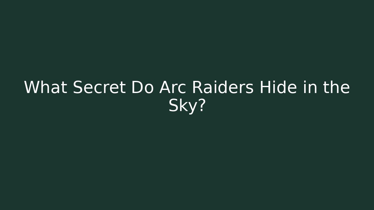 What Secret Do Arc Raiders Hide in the Sky?