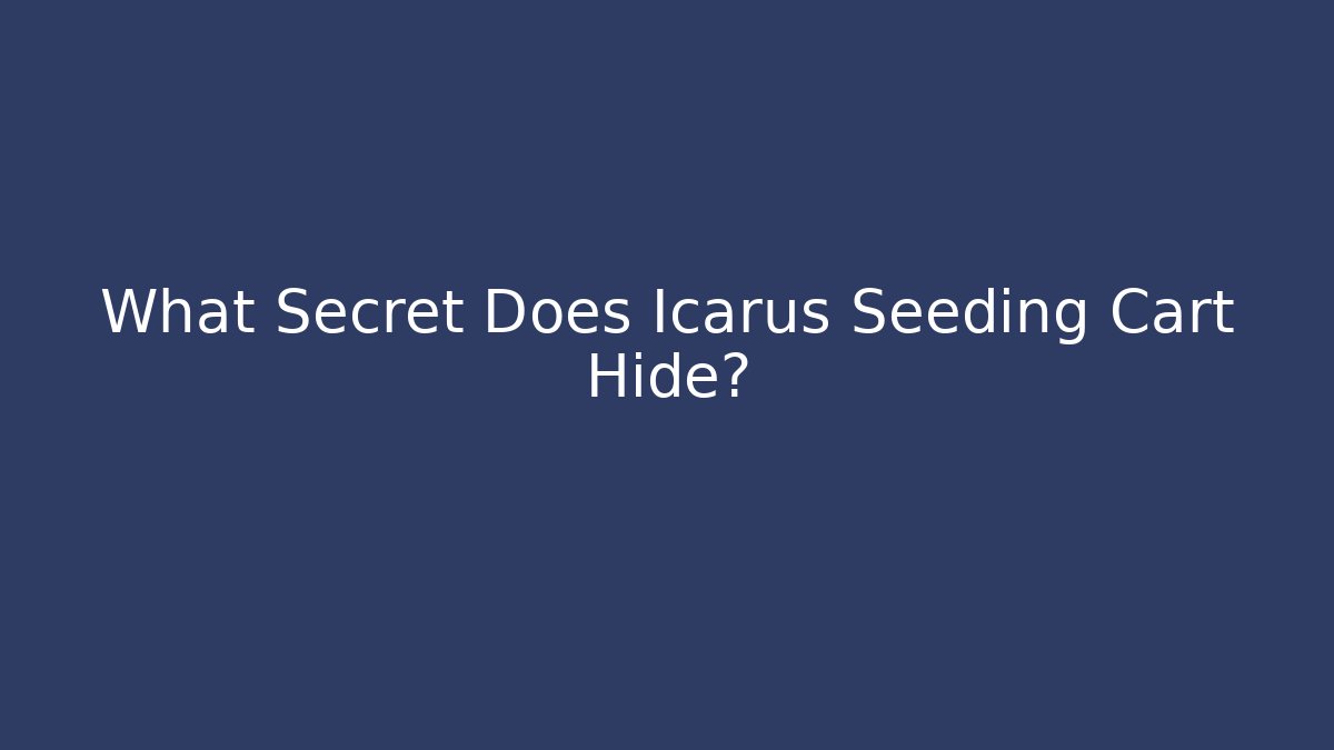 What Secret Does Icarus Seeding Cart Hide?