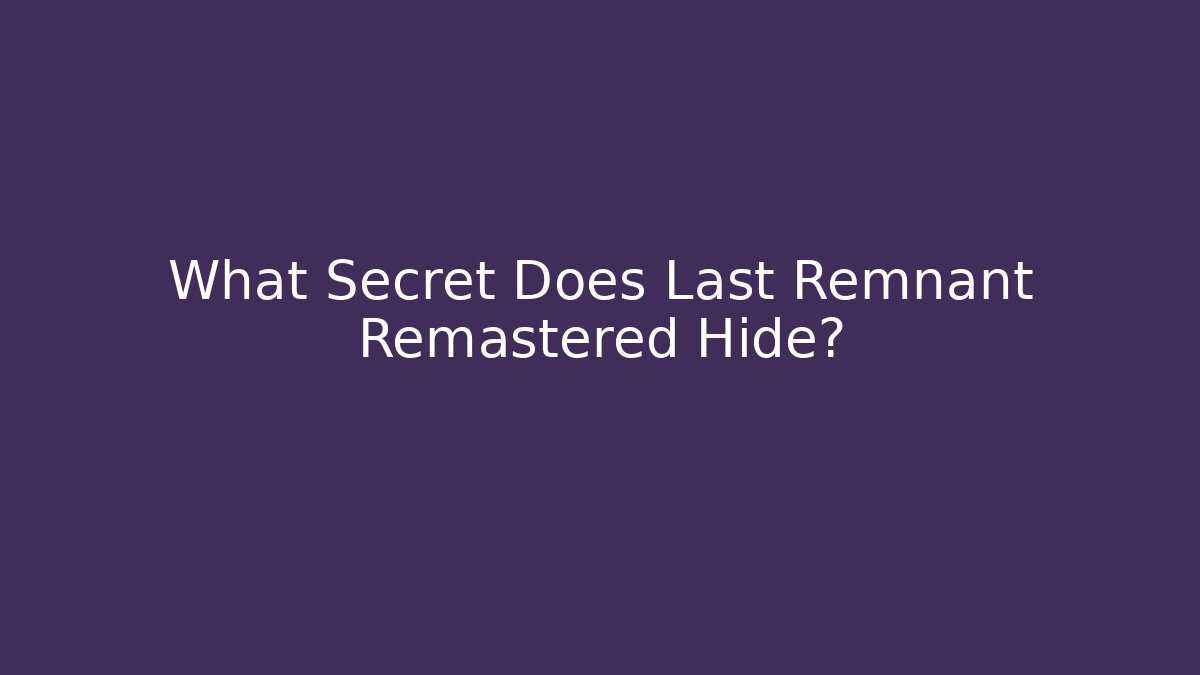 What Secret Does Last Remnant Remastered Hide?