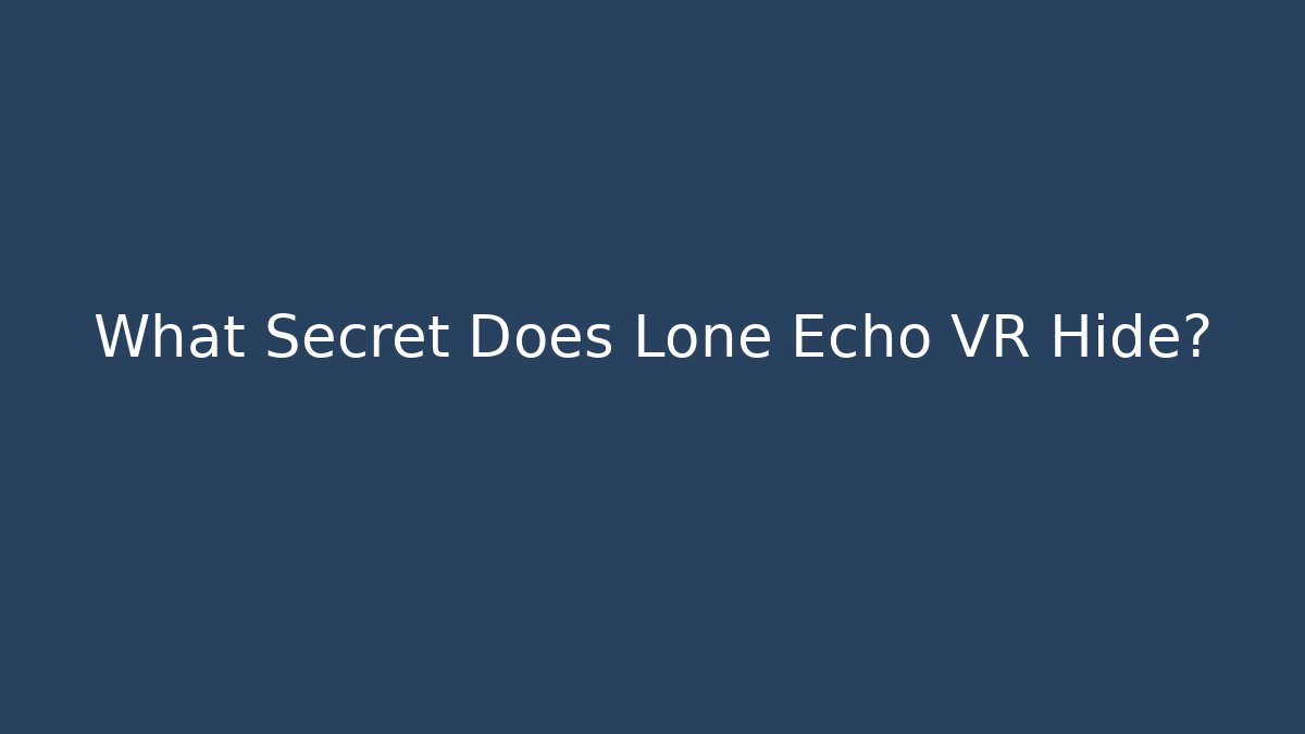 What Secret Does Lone Echo VR Hide?