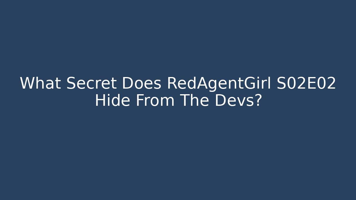 What Secret Does RedAgentGirl S02E02 Hide From The Devs?