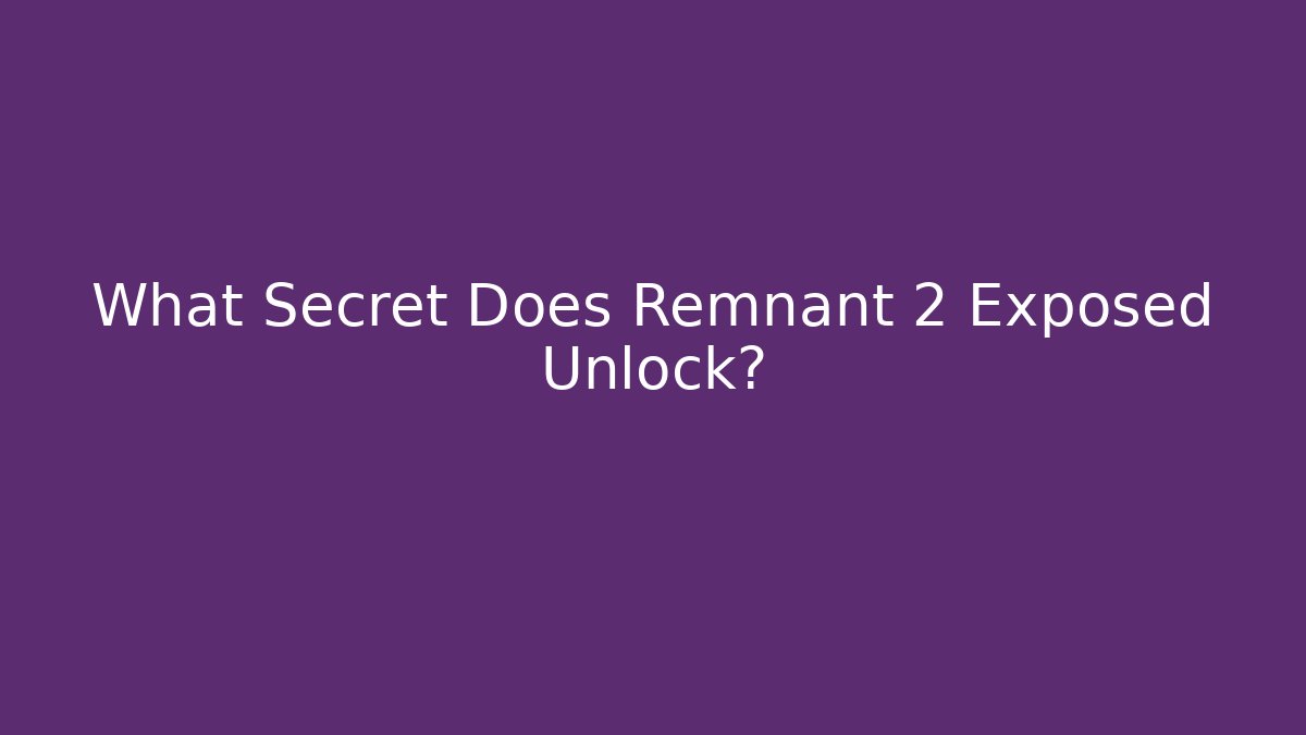 What Secret Does Remnant 2 Exposed Unlock?