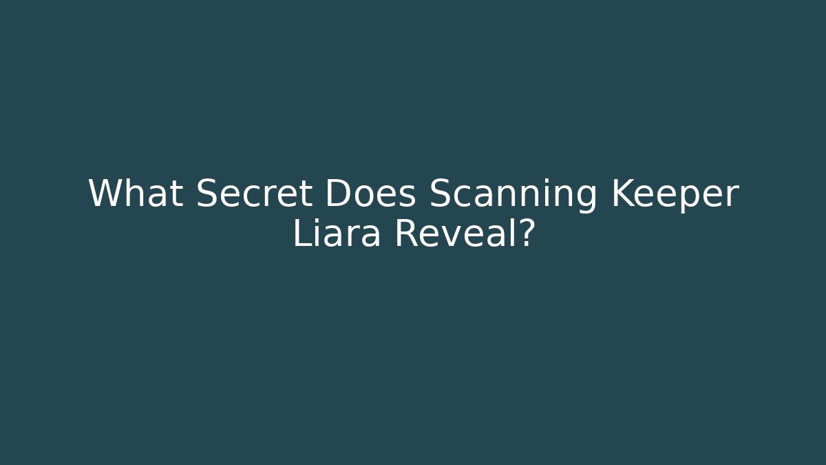 What Secret Does Scanning Keeper Liara Reveal?