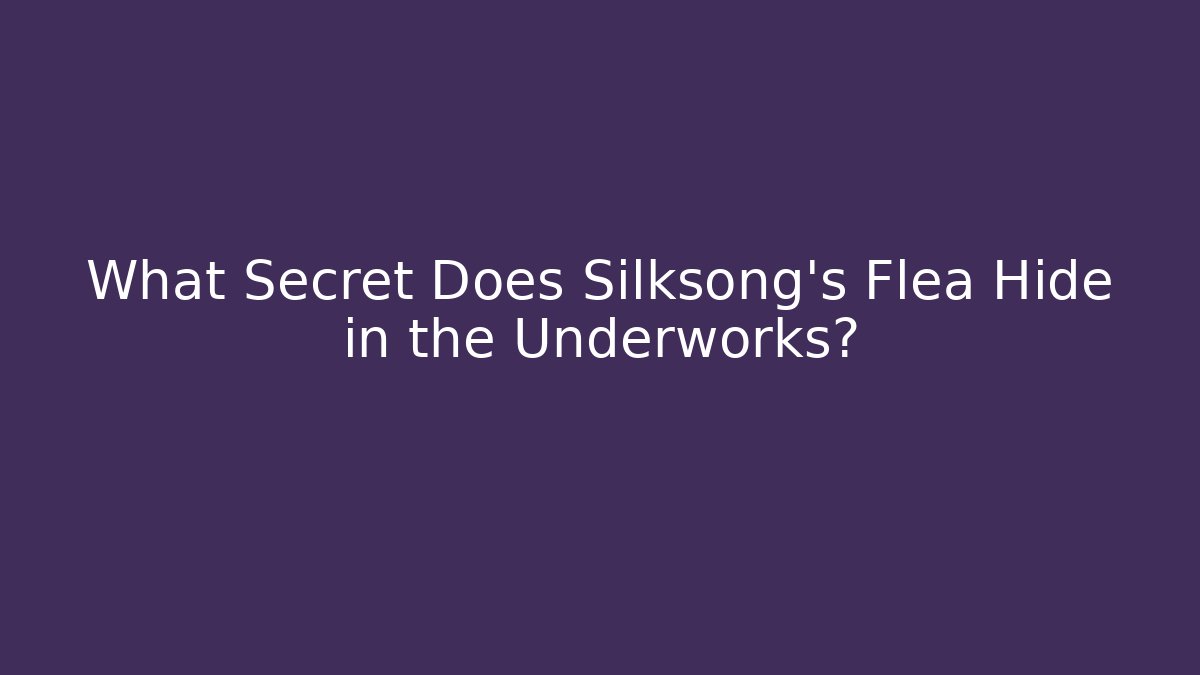 What Secret Does Silksong's Flea Hide in the Underworks?