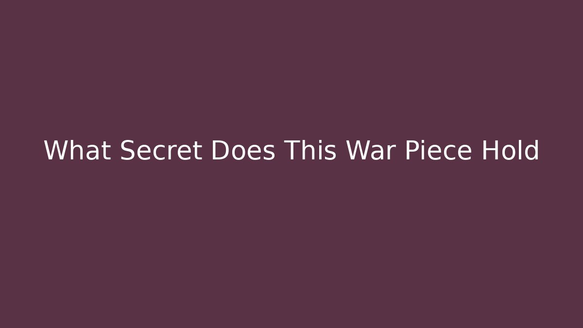 What Secret Does This War Piece Hold