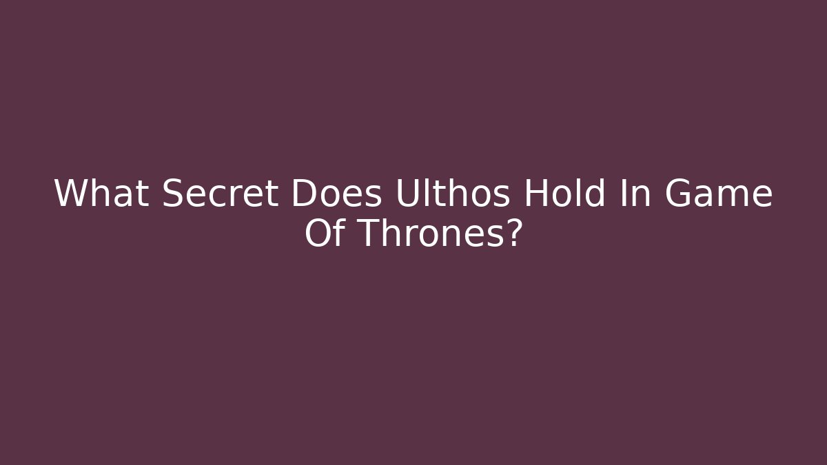 What Secret Does Ulthos Hold In Game Of Thrones? - Método de Aprovação
