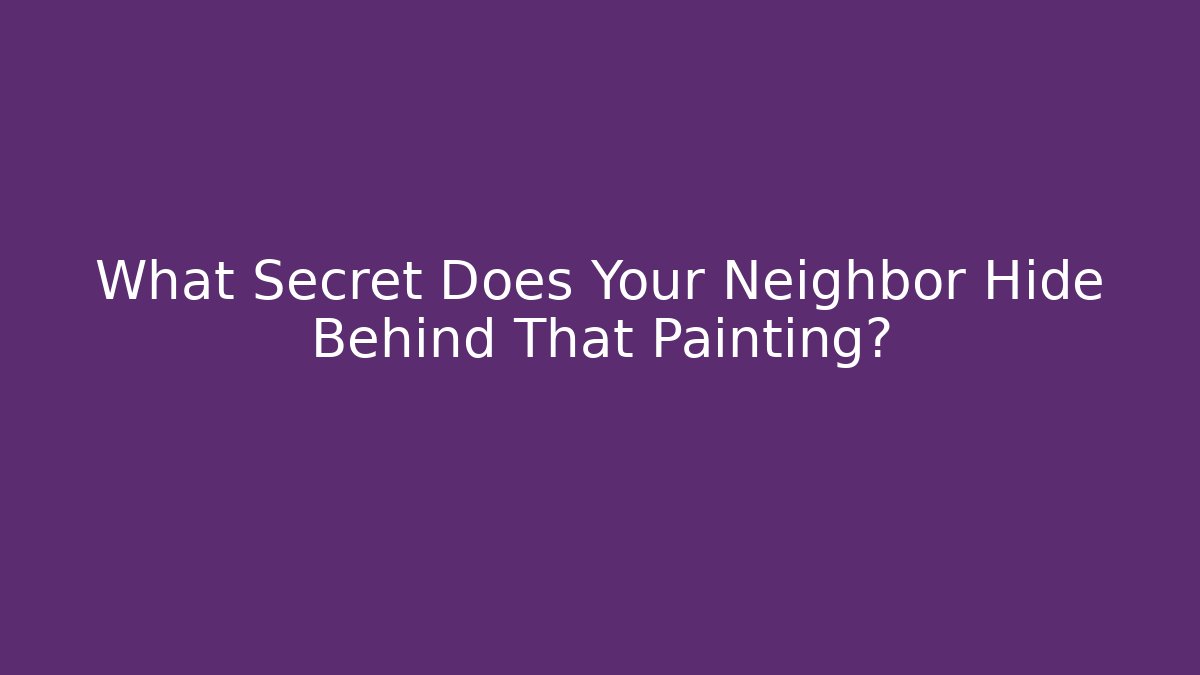 What Secret Does Your Neighbor Hide Behind That Painting?