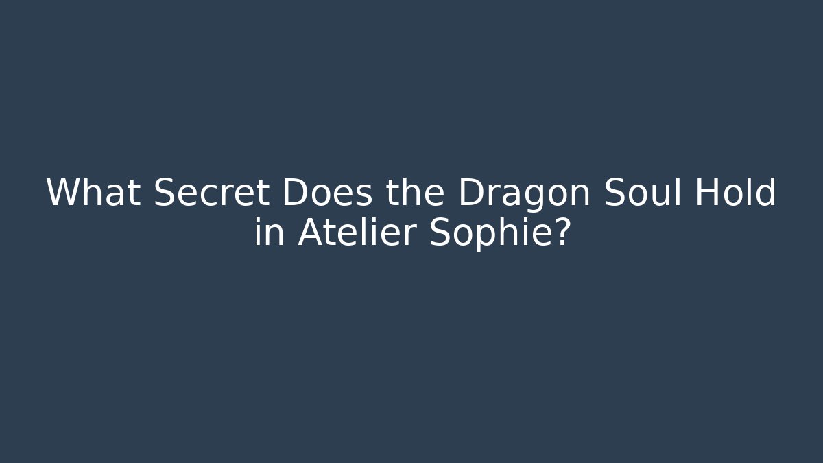 What Secret Does the Dragon Soul Hold in Atelier Sophie?
