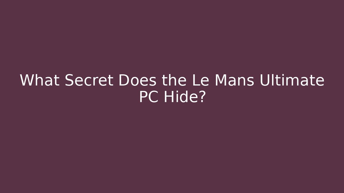 What Secret Does the Le Mans Ultimate PC Hide?