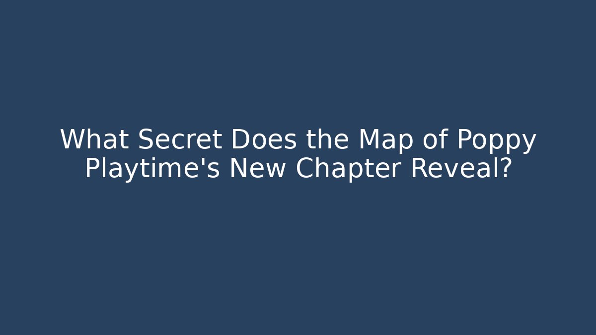 What Secret Does the Map of Poppy Playtime's New Chapter Reveal?